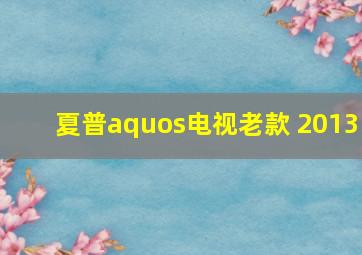 夏普aquos电视老款 2013